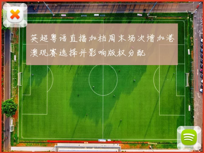 英超粤语直播加档周末场次增加港澳观赛选择并影响版权分配
