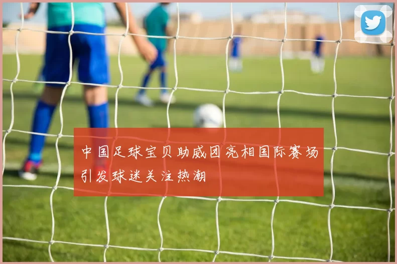 中国足球宝贝助威团亮相国际赛场引发球迷关注热潮