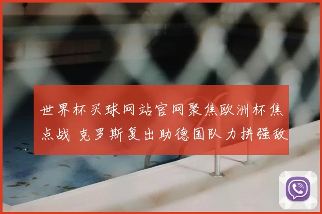世界杯买球网站官网聚焦欧洲杯焦点战 克罗斯复出助德国队力拼强敌晋级