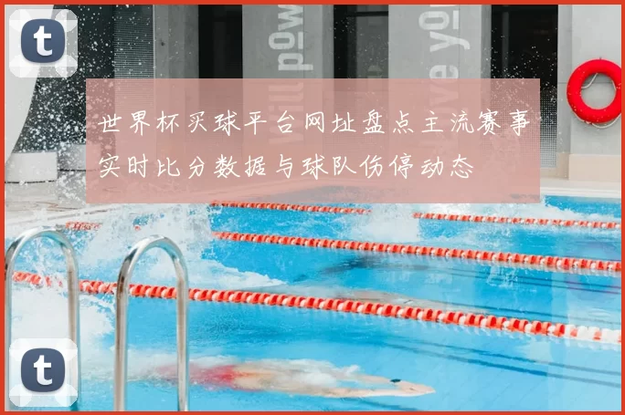 世界杯买球平台网址盘点主流赛事实时比分数据与球队伤停动态
