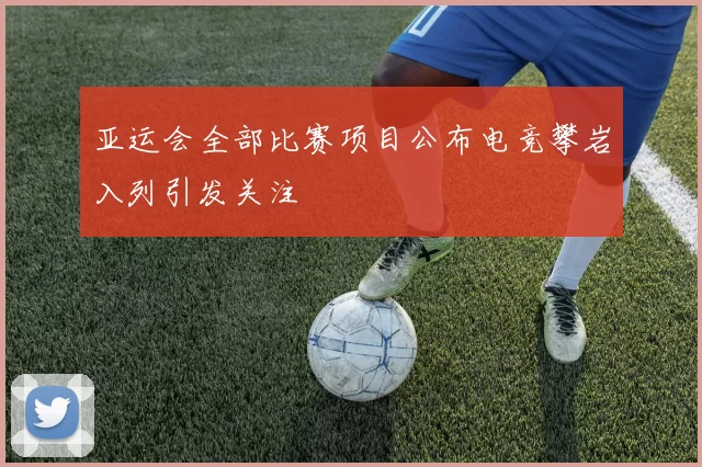 亚运会全部比赛项目公布电竞攀岩入列引发关注