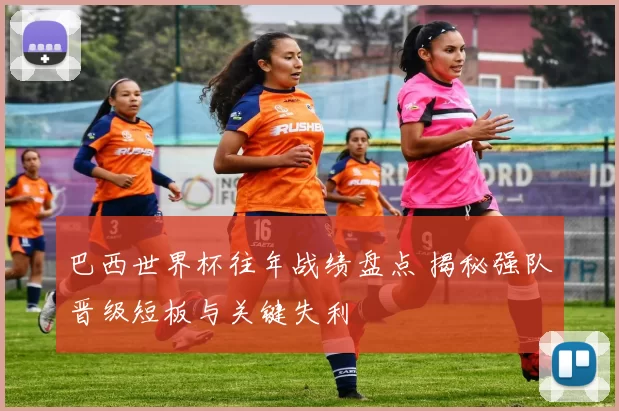 巴西世界杯往年战绩盘点 揭秘强队晋级短板与关键失利