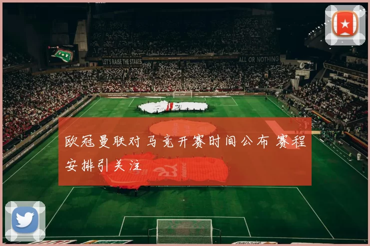 欧冠曼联对马竞开赛时间公布 赛程安排引关注