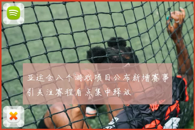 亚运会八个游戏项目公布新增赛事引关注赛程看点集中释放