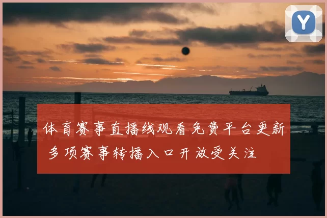 体育赛事直播线观看免费平台更新 多项赛事转播入口开放受关注