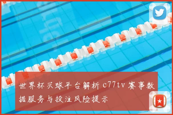 世界杯买球平台解析 c77tv 赛事数据服务与投注风险提示