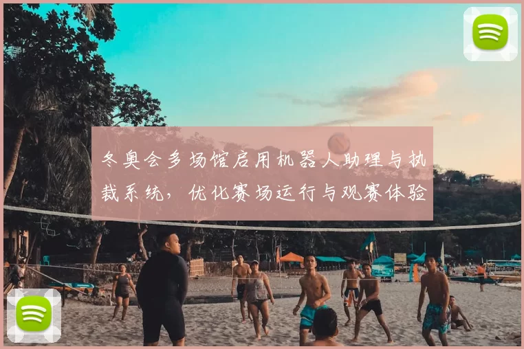 冬奥会多场馆启用机器人助理与执裁系统，优化赛场运行与观赛体验