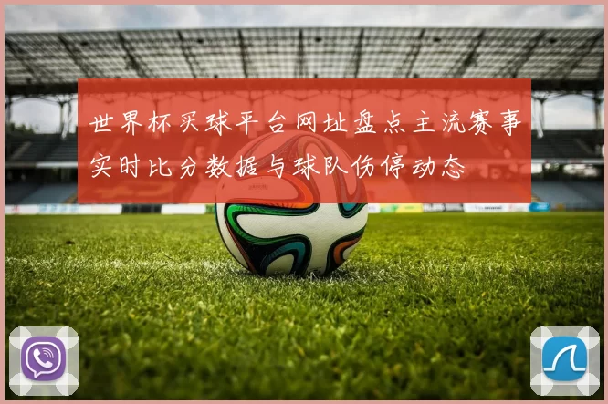 世界杯买球平台网址盘点主流赛事实时比分数据与球队伤停动态