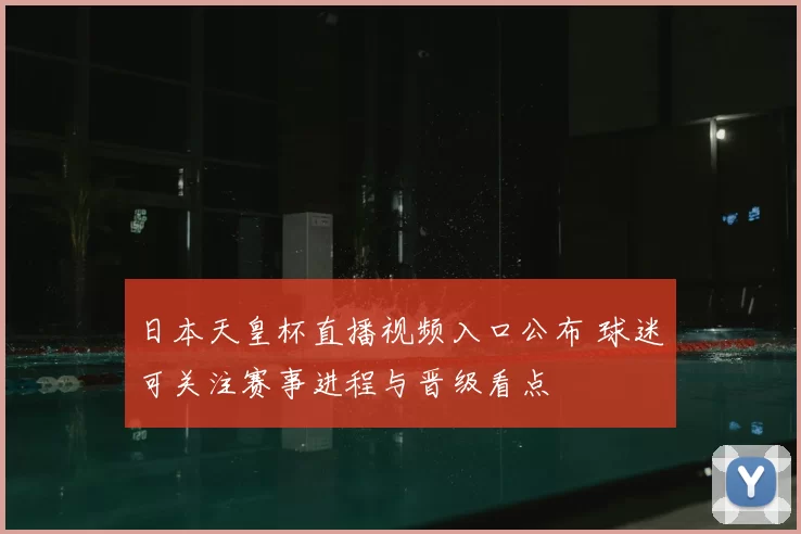 日本天皇杯直播视频入口公布 球迷可关注赛事进程与晋级看点