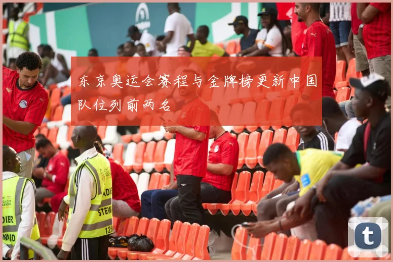 东京奥运会赛程与金牌榜更新中国队位列前两名