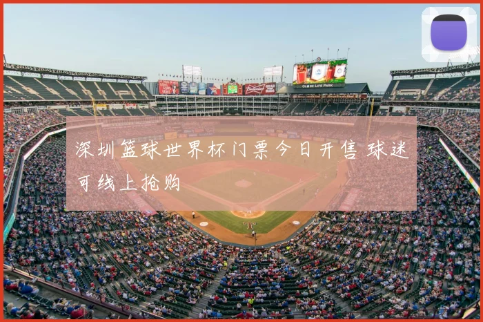 深圳篮球世界杯门票今日开售 球迷可线上抢购