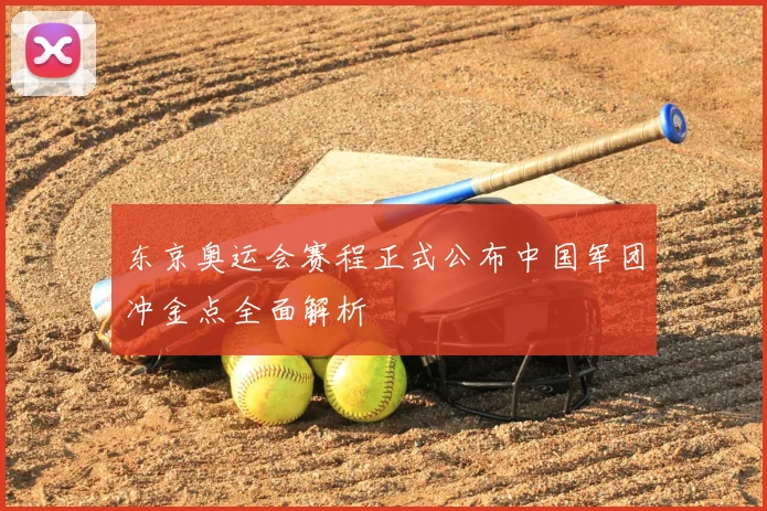东京奥运会赛程正式公布中国军团冲金点全面解析
