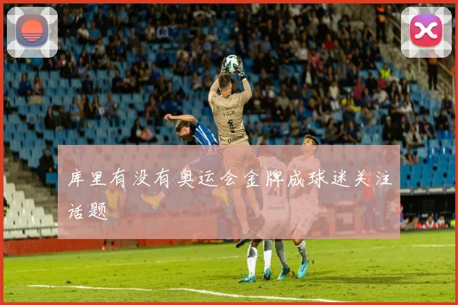 库里有没有奥运会金牌成球迷关注话题