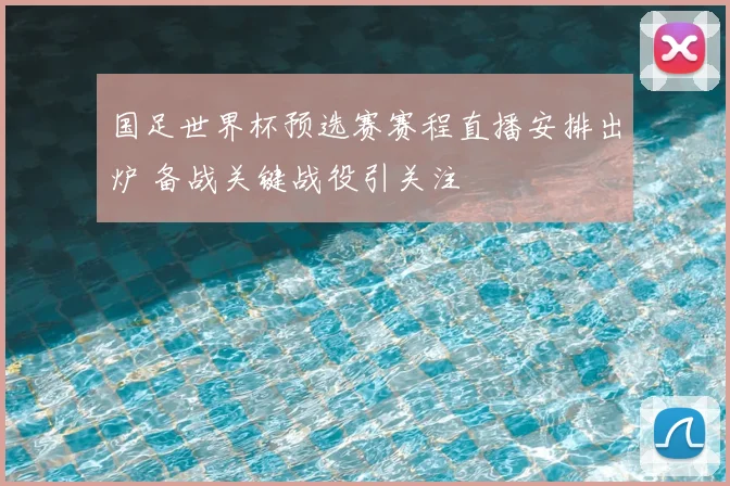 国足世界杯预选赛赛程直播安排出炉 备战关键战役引关注