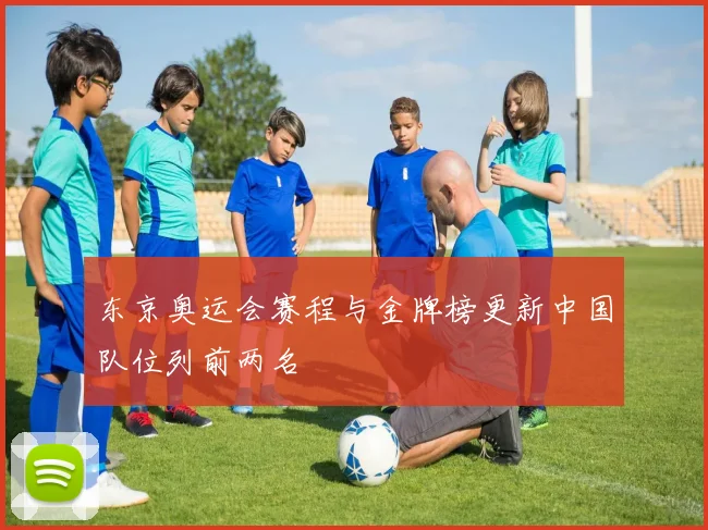 东京奥运会赛程与金牌榜更新中国队位列前两名