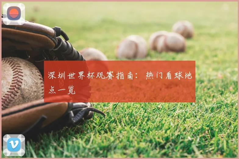 深圳世界杯观赛指南:热门看球地点一览