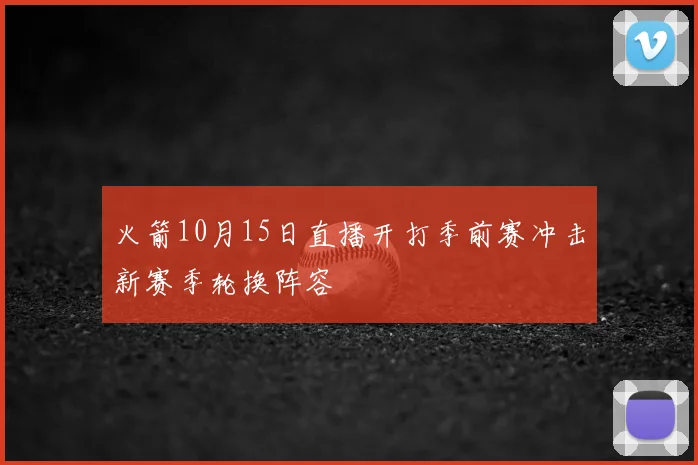 火箭10月15日直播开打季前赛冲击新赛季轮换阵容