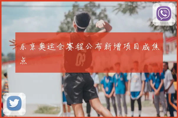 东京奥运会赛程公布新增项目成焦点