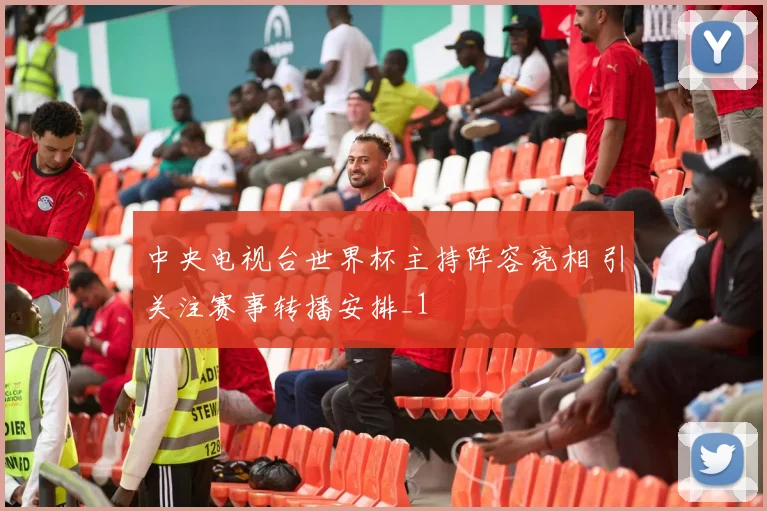 中央电视台世界杯主持阵容亮相 引关注赛事转播安排_1