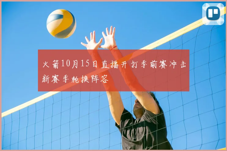 火箭10月15日直播开打季前赛冲击新赛季轮换阵容