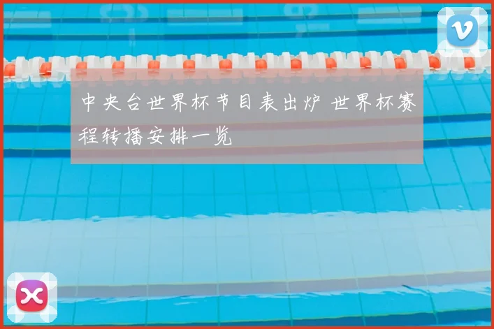 中央台世界杯节目表出炉 世界杯赛程转播安排一览