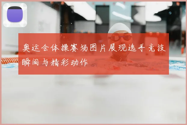 奥运会体操赛场图片展现选手竞技瞬间与精彩动作